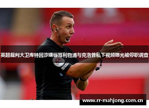 英超裁判大卫库特因涉嫌辱骂利物浦与克洛普私下视频曝光被停职调查 英超裁判大卫库特因涉嫌辱骂利物浦与克洛普私下视频曝光被停职调查